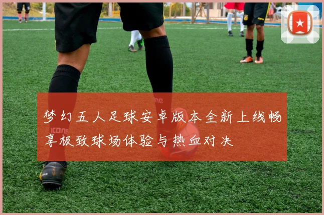 梦幻五人足球安卓版本全新上线畅享极致球场体验与热血对决
