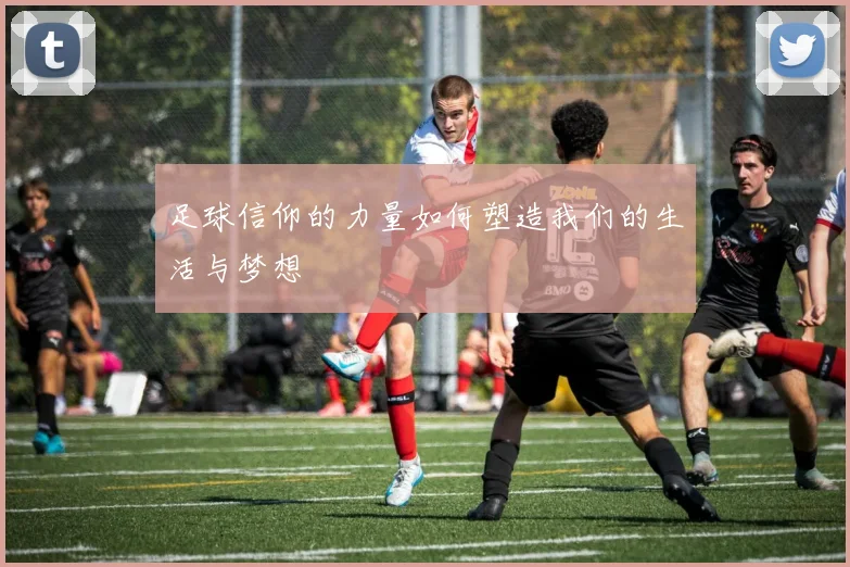 足球信仰的力量如何塑造我们的生活与梦想