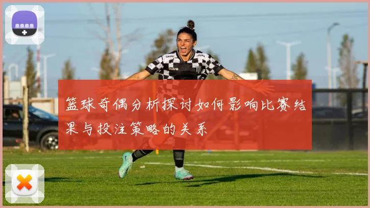 篮球奇偶分析探讨如何影响比赛结果与投注策略的关系