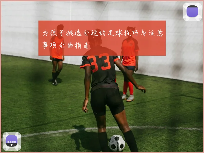 为孩子挑选合适的足球技巧与注意事项全面指南