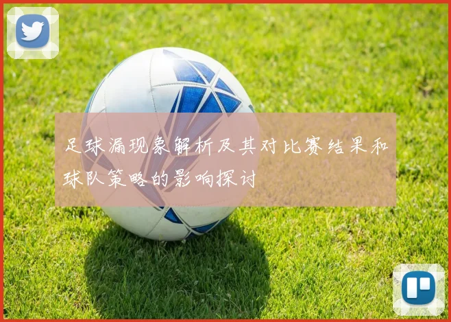 足球漏现象解析及其对比赛结果和球队策略的影响探讨