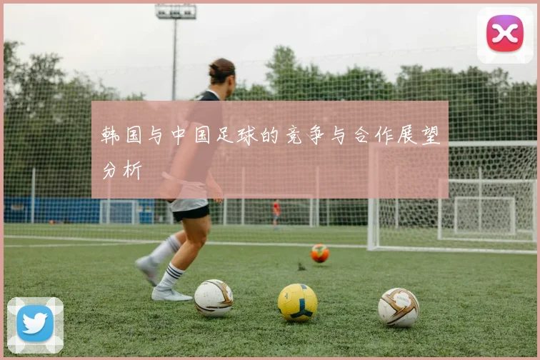 韩国与中国足球的竞争与合作展望分析